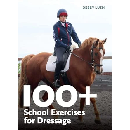 100+ School Exercises for Dressage by Debby Lush